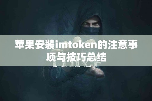 苹果安装imtoken的注意事项与技巧总结