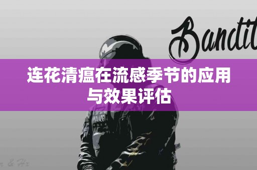 连花清瘟在流感季节的应用与效果评估
