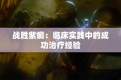 战胜紫癜：临床实践中的成功治疗经验