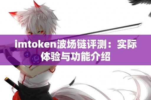 imtoken波场链评测：实际体验与功能介绍