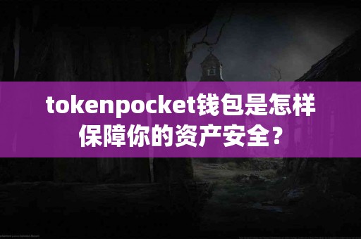 tokenpocket钱包是怎样保障你的资产安全？