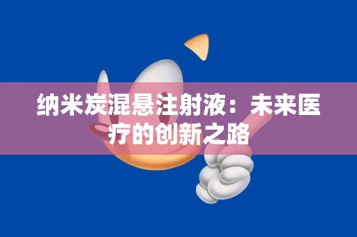 纳米炭混悬注射液：未来医疗的创新之路