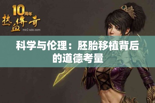 科学与伦理：胚胎移植背后的道德考量