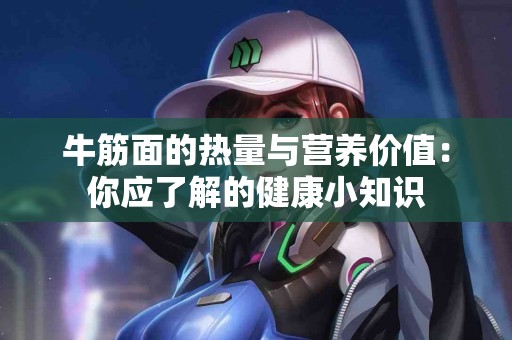 牛筋面的热量与营养价值：你应了解的健康小知识