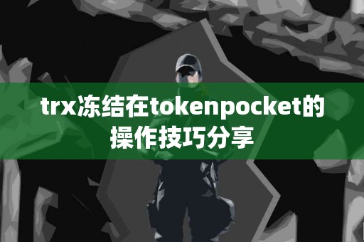 trx冻结在tokenpocket的操作技巧分享