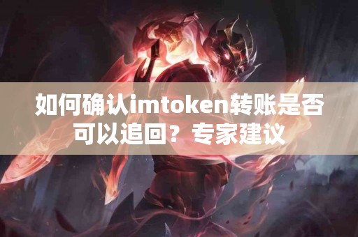 如何确认imtoken转账是否可以追回？专家建议