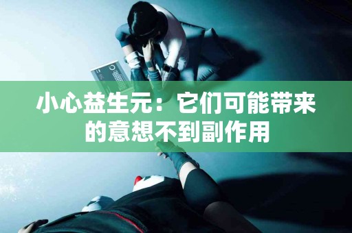 小心益生元：它们可能带来的意想不到副作用