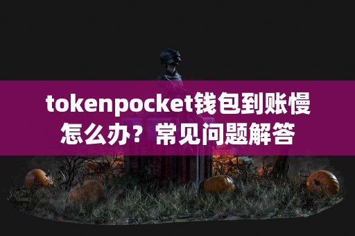 tokenpocket钱包到账慢怎么办？常见问题解答