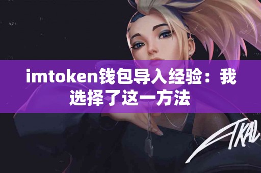 imtoken钱包导入经验：我选择了这一方法