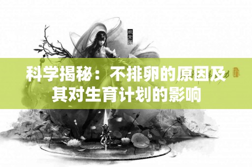 科学揭秘：不排卵的原因及其对生育计划的影响