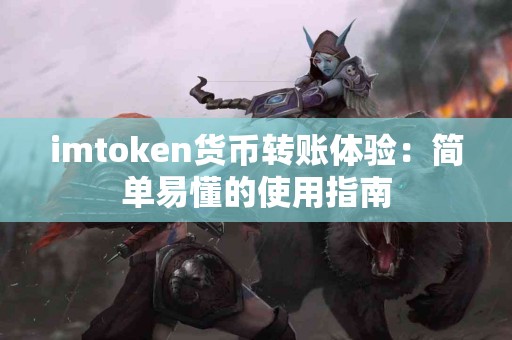 imtoken货币转账体验：简单易懂的使用指南