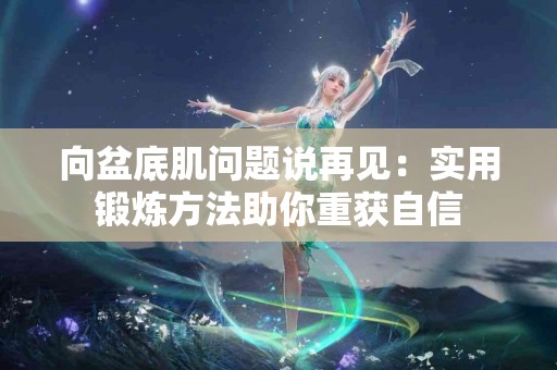 向盆底肌问题说再见：实用锻炼方法助你重获自信