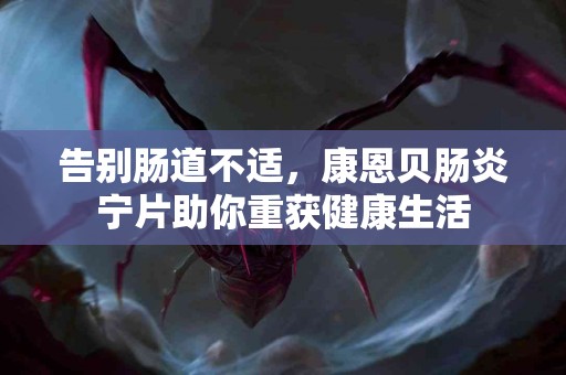 告别肠道不适，康恩贝肠炎宁片助你重获健康生活