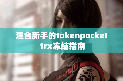 适合新手的tokenpocket trx冻结指南