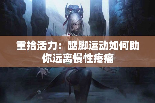 重拾活力：踮脚运动如何助你远离慢性疼痛