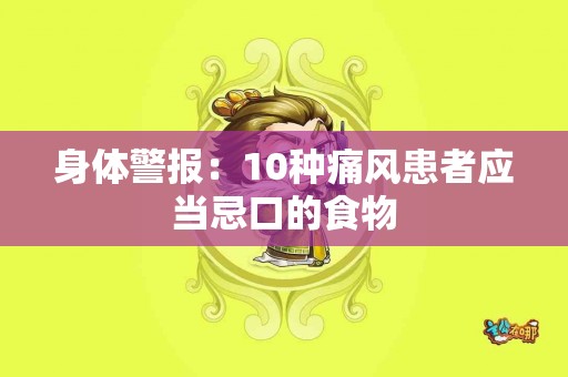 身体警报：10种痛风患者应当忌口的食物