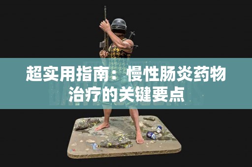 超实用指南：慢性肠炎药物治疗的关键要点