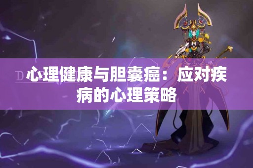 心理健康与胆囊癌：应对疾病的心理策略