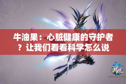 牛油果：心脏健康的守护者？让我们看看科学怎么说