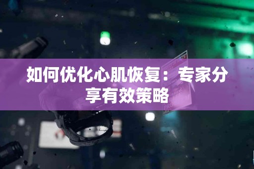 如何优化心肌恢复：专家分享有效策略