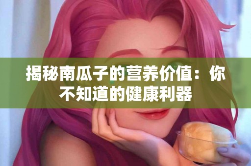 揭秘南瓜子的营养价值：你不知道的健康利器