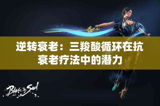 逆转衰老：三羧酸循环在抗衰老疗法中的潜力