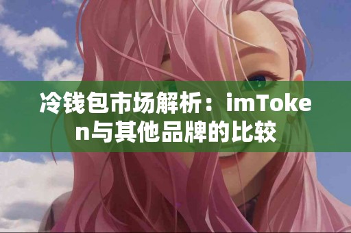 冷钱包市场解析：imToken与其他品牌的比较
