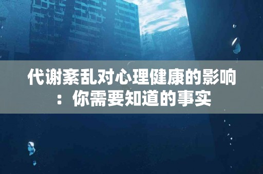 代谢紊乱对心理健康的影响：你需要知道的事实