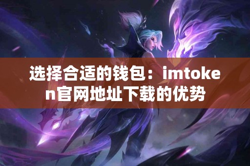 选择合适的钱包：imtoken官网地址下载的优势