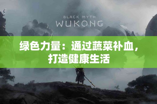 绿色力量：通过蔬菜补血，打造健康生活