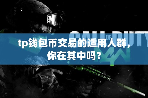 tp钱包币交易的适用人群，你在其中吗？