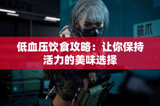 低血压饮食攻略：让你保持活力的美味选择