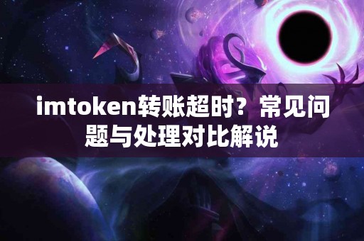 imtoken转账超时？常见问题与处理对比解说