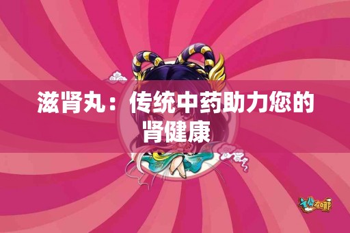 滋肾丸：传统中药助力您的肾健康