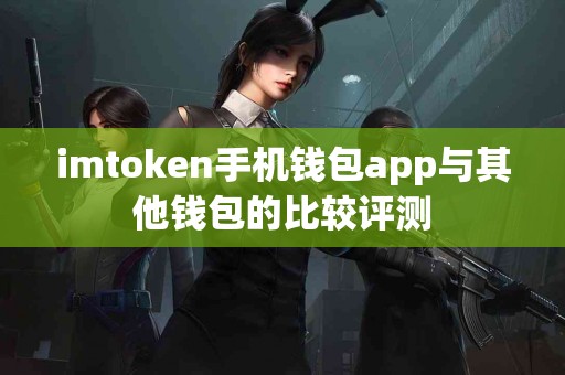 imtoken手机钱包app与其他钱包的比较评测