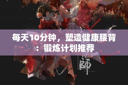 每天10分钟，塑造健康腰背：锻炼计划推荐