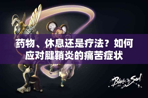 药物、休息还是疗法？如何应对腱鞘炎的痛苦症状