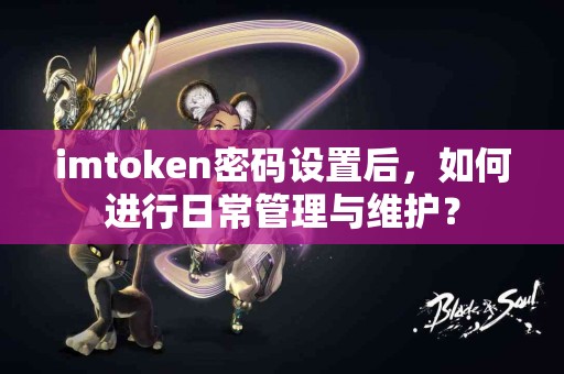 imtoken密码设置后，如何进行日常管理与维护？