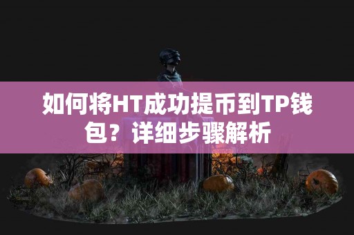 如何将HT成功提币到TP钱包？详细步骤解析