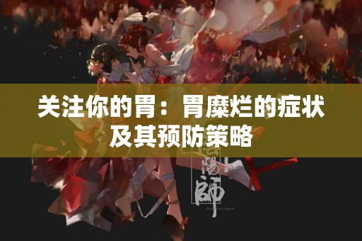 关注你的胃：胃糜烂的症状及其预防策略