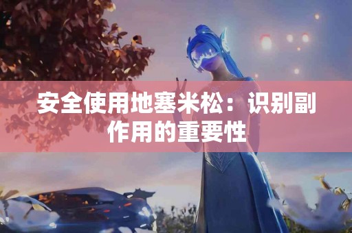 安全使用地塞米松：识别副作用的重要性