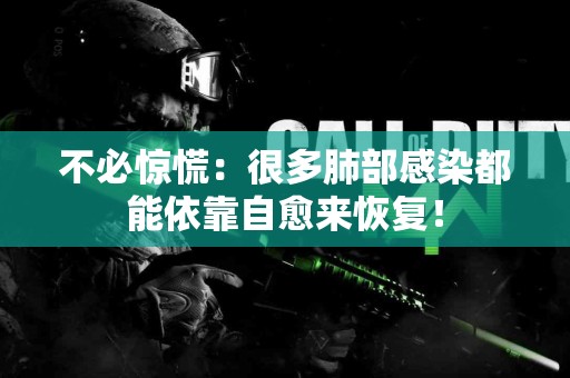 不必惊慌：很多肺部感染都能依靠自愈来恢复！