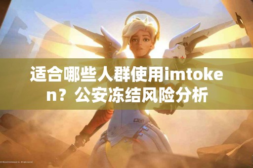 适合哪些人群使用imtoken？公安冻结风险分析
