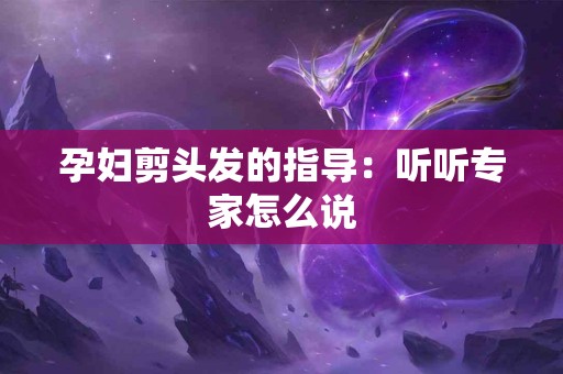 孕妇剪头发的指导：听听专家怎么说