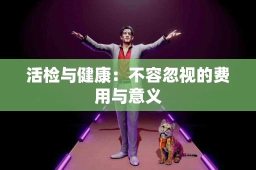 活检与健康：不容忽视的费用与意义