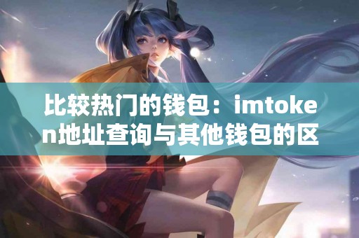 比较热门的钱包：imtoken地址查询与其他钱包的区别