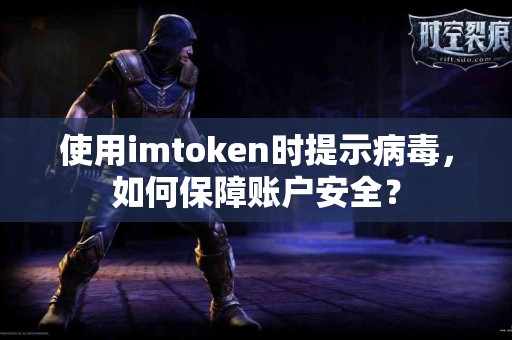 使用imtoken时提示病毒，如何保障账户安全？