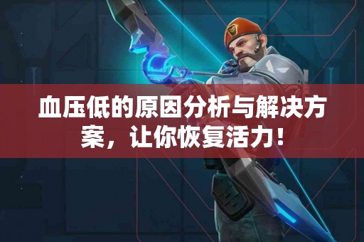 血压低的原因分析与解决方案，让你恢复活力！