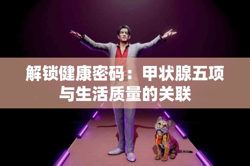 解锁健康密码：甲状腺五项与生活质量的关联