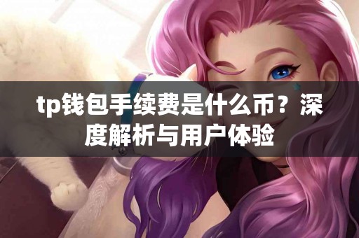 tp钱包手续费是什么币？深度解析与用户体验